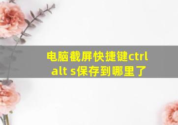 电脑截屏快捷键ctrl alt s保存到哪里了